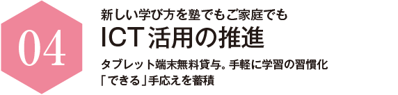 新しい学び方を塾でもご家庭でも ICT活用の推進 タブレット端末無料貸与。手軽に学習の習慣化「できる」手応えを蓄積